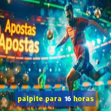 palpite para 16 horas